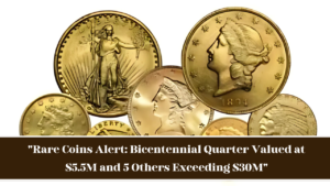 “Rare Coins Alert: Bicentennial Quarter Valued at $5.5M and 5 Others Exceeding $30M”